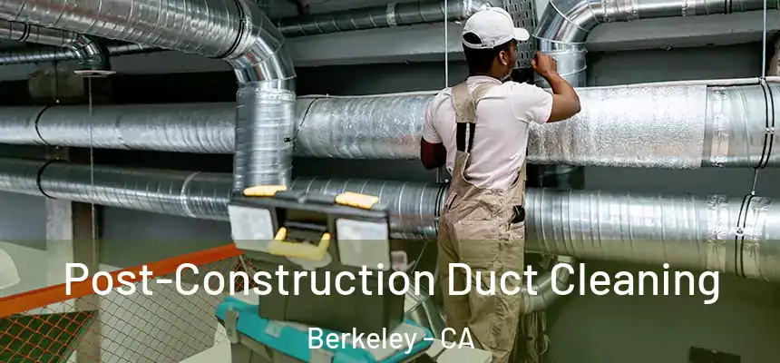 Post-Construction Duct Cleaning Berkeley - CA